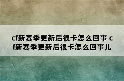 cf新赛季更新后很卡怎么回事 cf新赛季更新后很卡怎么回事儿